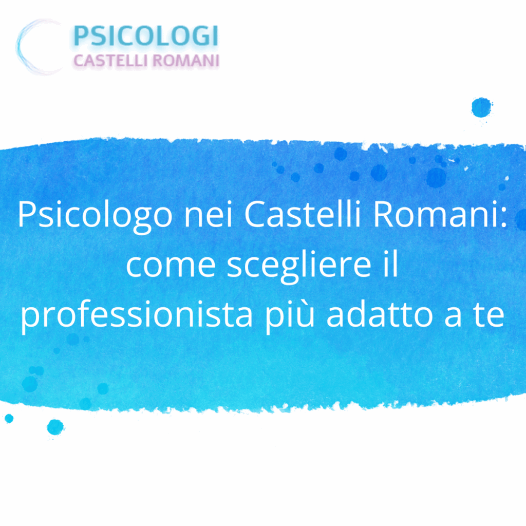 Psicologo nei Castelli Romani: come scegliere il professionista più adatto a te